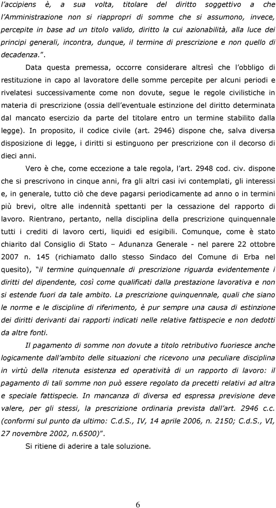 . Data questa premessa, occorre considerare altresì che l obbligo di restituzione in capo al lavoratore delle somme percepite per alcuni periodi e rivelatesi successivamente come non dovute, segue le