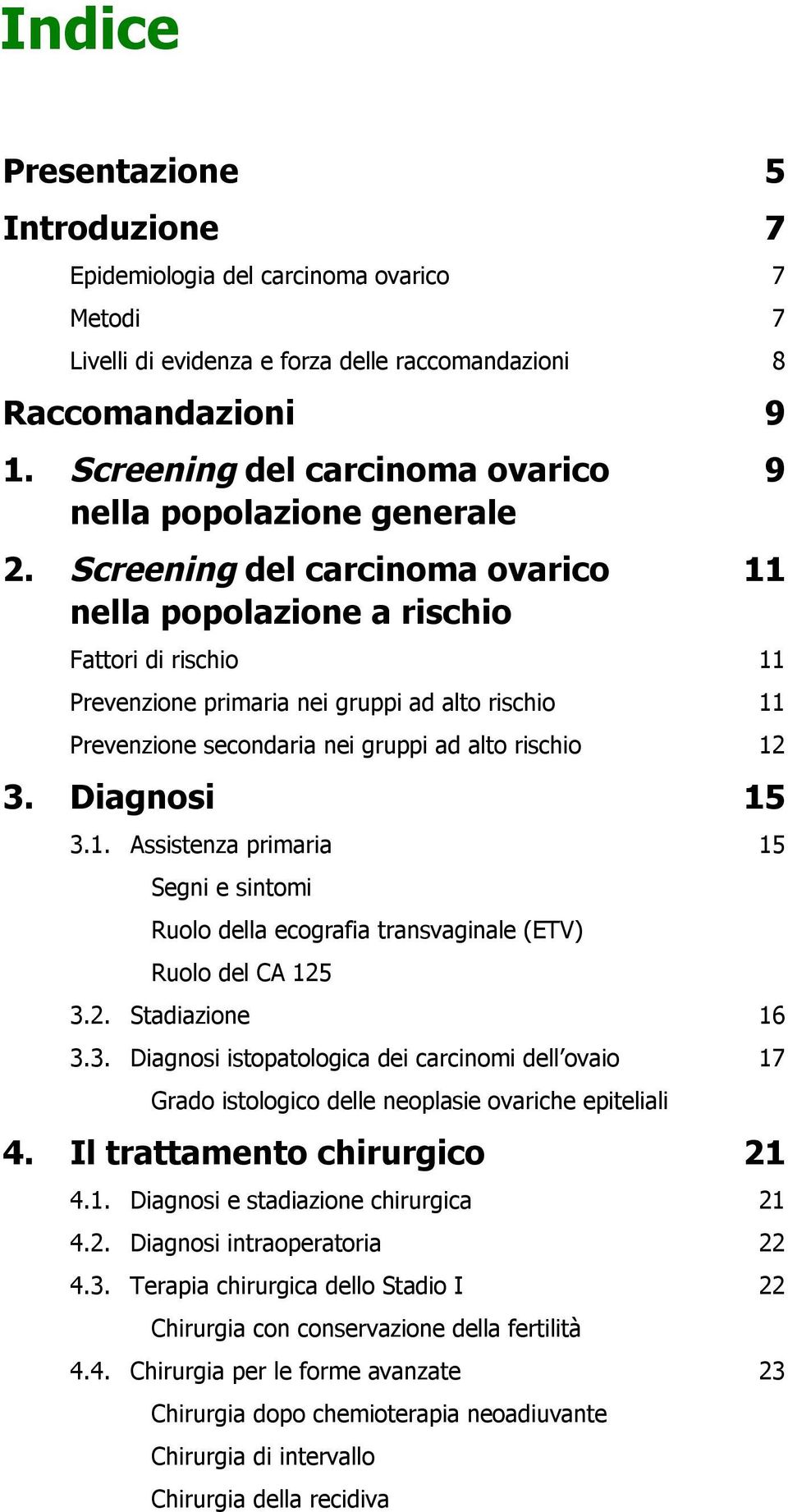 Screening del carcinoma ovarico nella popolazione a rischio 9 11 Fattori di rischio 11 Prevenzione primaria nei gruppi ad alto rischio 11 Prevenzione secondaria nei gruppi ad alto rischio 12 3.