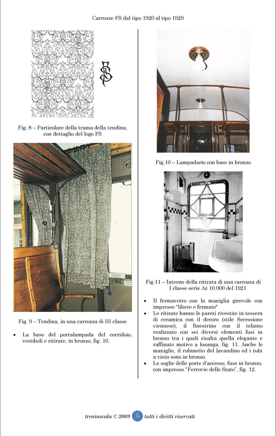 Il fermavetro con la maniglia girevole con impresso "libero e fermato" Le ritirate hanno le pareti rivestite in tessera di ceramica con il decoro (stile Secessione viennese), il finestrino con il