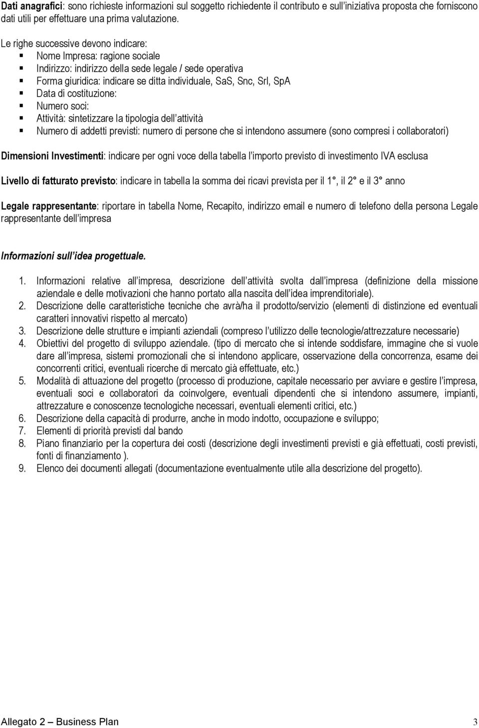 costituzione: Numero soci: Attività: sintetizzare la tipologia dell attività Numero di addetti previsti: numero di persone che si intendono assumere (sono compresi i collaboratori) Dimensioni