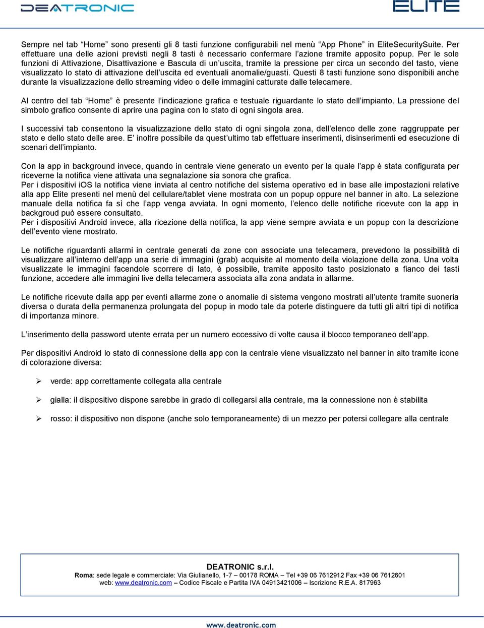 Per le sole funzioni di Attivazione, Disattivazione e Bascula di un uscita, tramite la pressione per circa un secondo del tasto, viene visualizzato lo stato di attivazione dell uscita ed eventuali