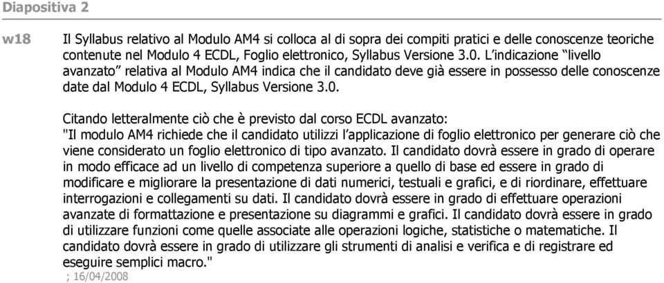 Citando letteralmente ciò che è previsto dal corso ECDL avanzato: "Il modulo AM4 richiede che il candidato utilizzi l applicazione di foglio elettronico per generare ciò che viene considerato un