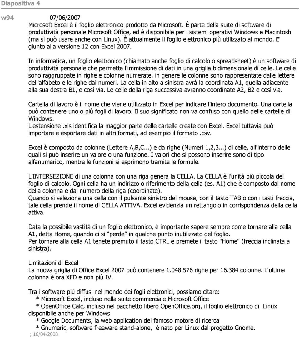 È attualmente il foglio elettronico più utilizzato al mondo. E' giunto alla versione 12 con Excel 2007.