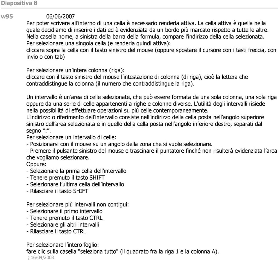 Nella casella nome, a sinistra della barra della formula, compare l indirizzo della cella selezionata.