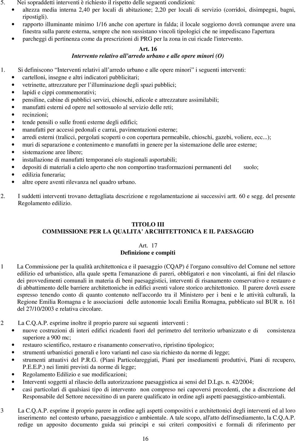 rapporto illuminante minimo 1/16 anche con aperture in falda; il locale soggiorno dovrà comunque avere una finestra sulla parete esterna, sempre che non sussistano vincoli tipologici che ne