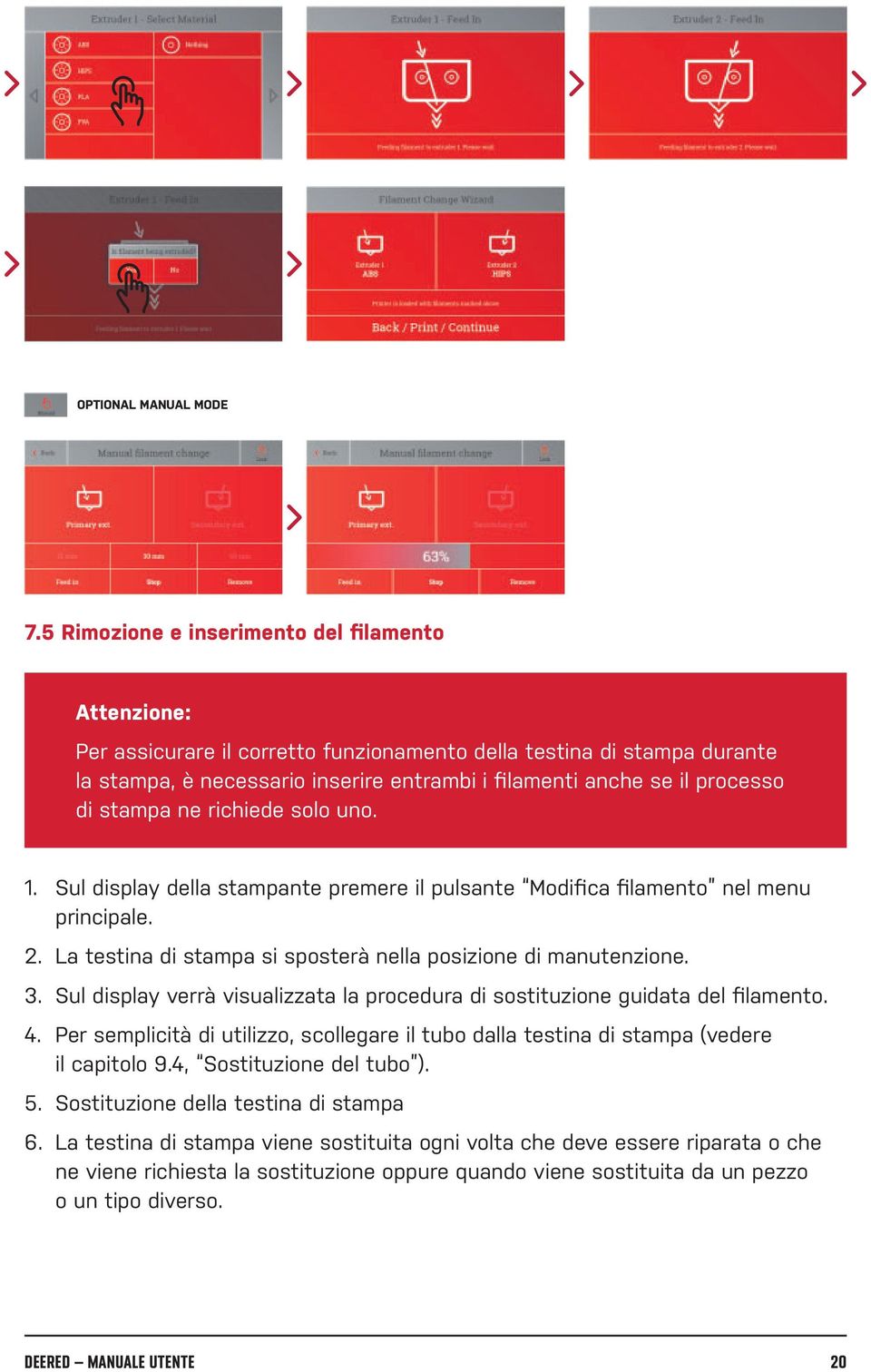 di stampa ne richiede solo uno. 1. Sul display della stampante premere il pulsante Modifica filamento nel menu principale. 2. La testina di stampa si sposterà nella posizione di manutenzione. 3.