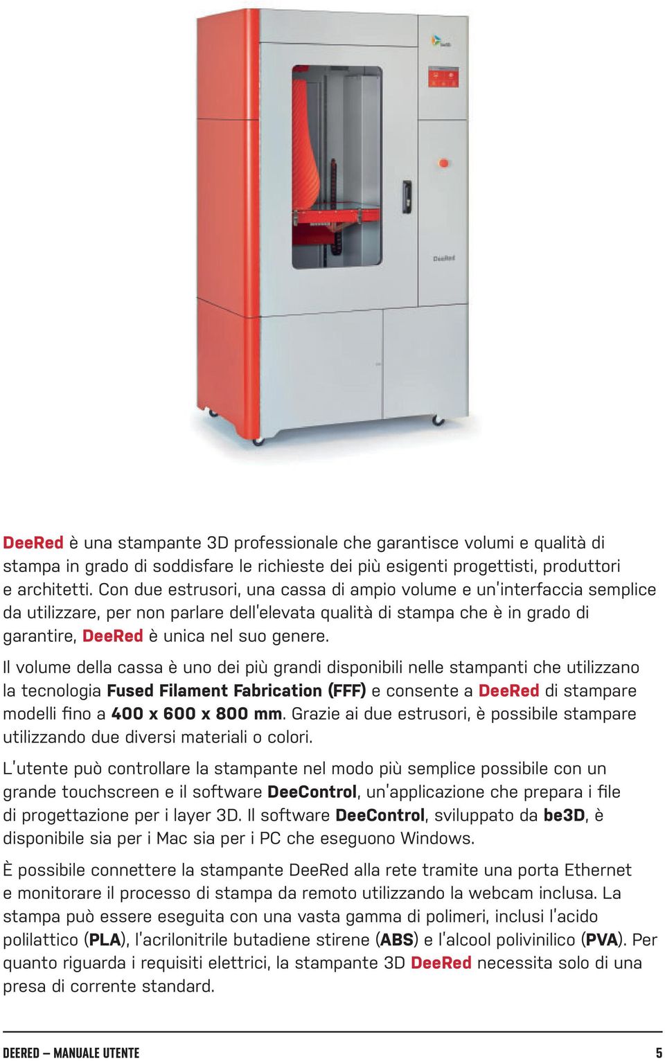 Il volume della cassa è uno dei più grandi disponibili nelle stampanti che utilizzano la tecnologia Fused Filament Fabrication (FFF) e consente a DeeRed di stampare modelli fino a 400 x 600 x 800 mm.