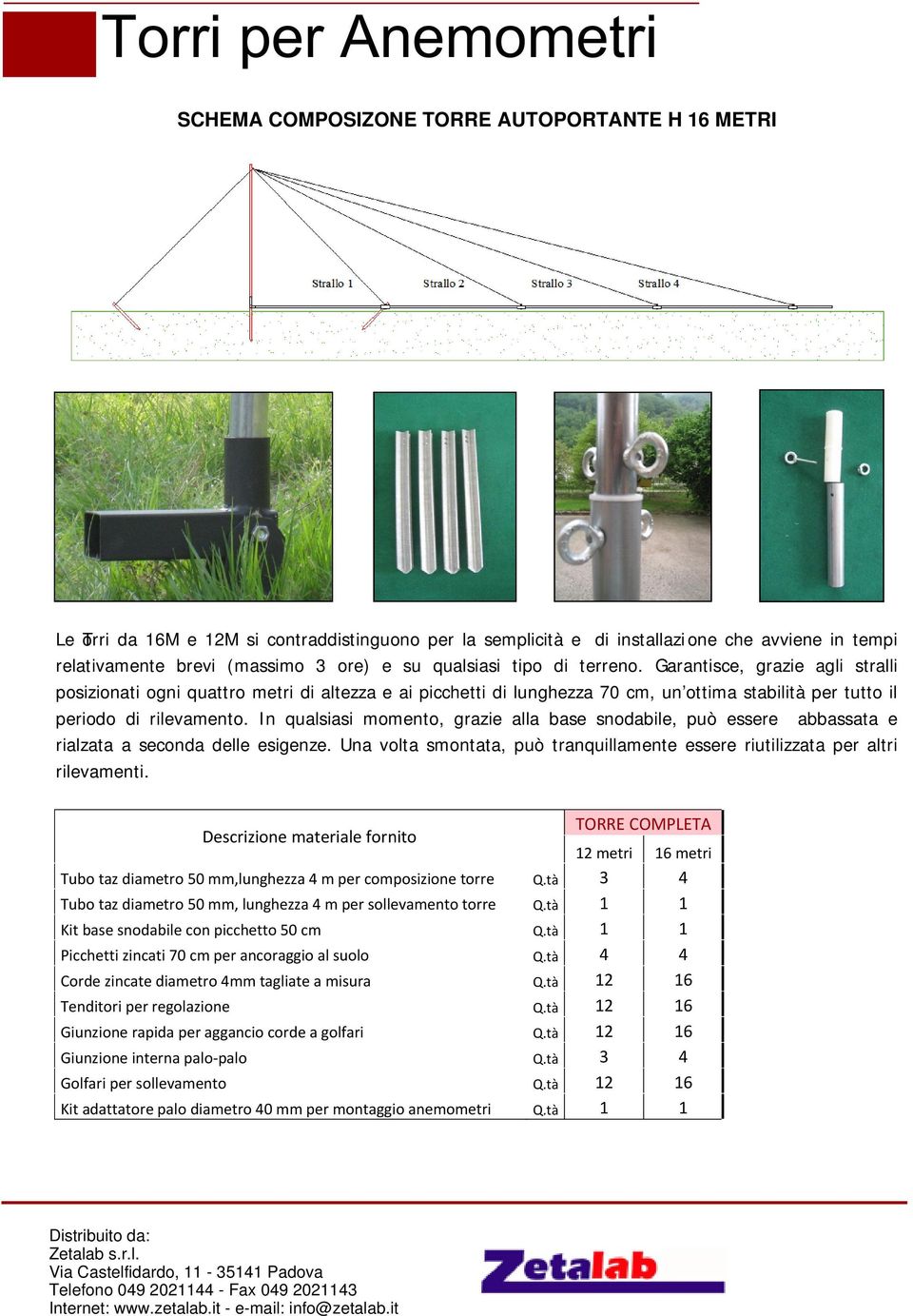 Garantisce, grazie agli stralli posizionati ogni quattro metri di altezza e ai picchetti di lunghezza 70 cm, un ottima stabilità per tutto il periodo di rilevamento.