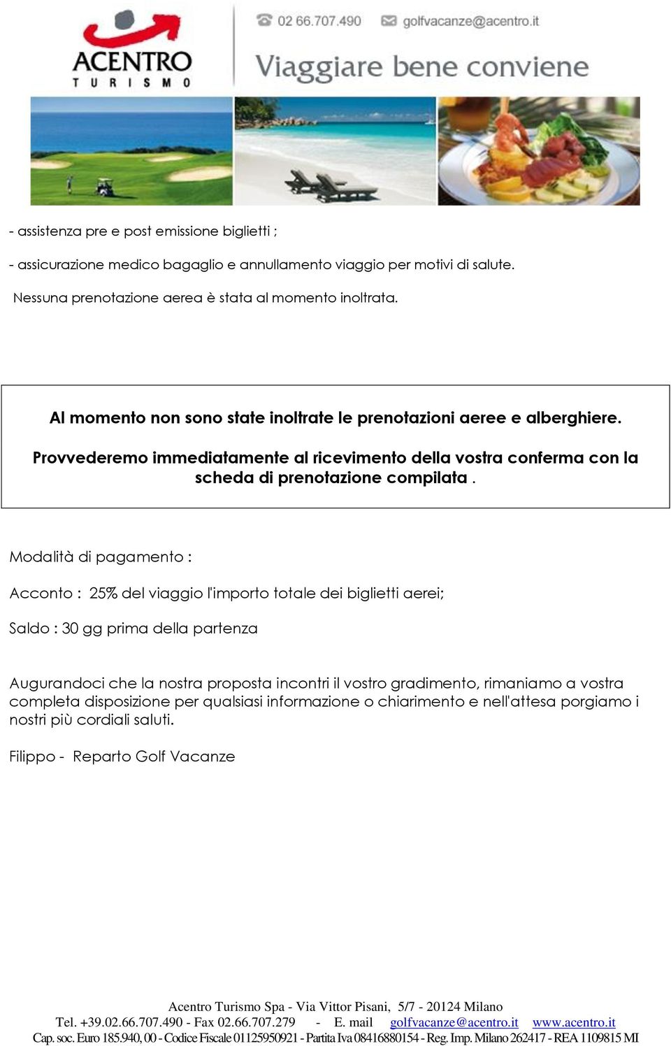 Modalità di pagamento : Acconto : 25% del viaggio l'importo totale dei biglietti aerei; Saldo : 30 gg prima della partenza Augurandoci che la nostra proposta incontri il vostro