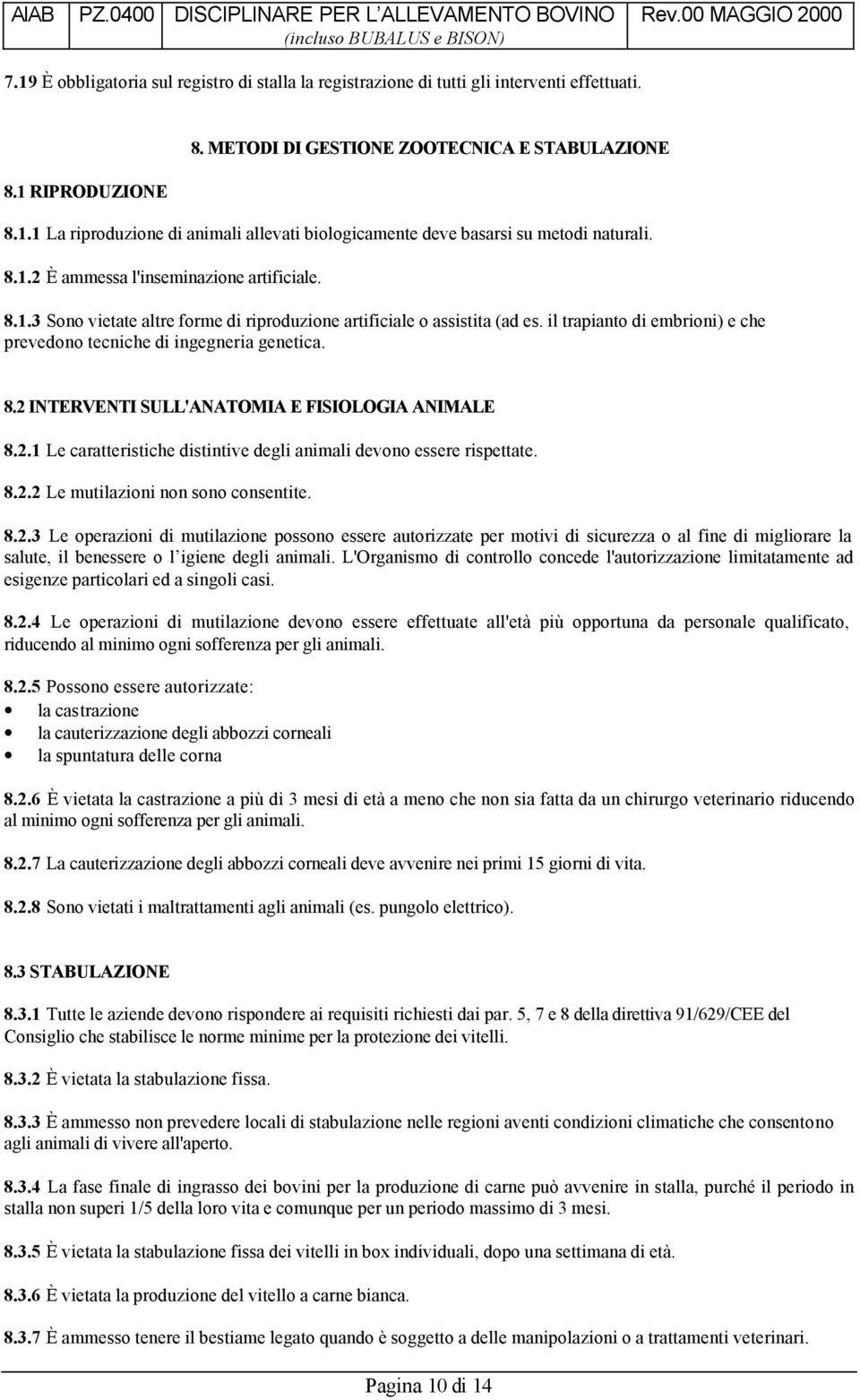 8.2 INTERVENTI SULL'ANATOMIA E FISIOLOGIA ANIMALE 8.2.1 Le caratteristiche distintive degli animali devono essere rispettate. 8.2.2 Le mutilazioni non sono consentite. 8.2.3 Le operazioni di mutilazione possono essere autorizzate per motivi di sicurezza o al fine di migliorare la salute, il benessere o l igiene degli animali.