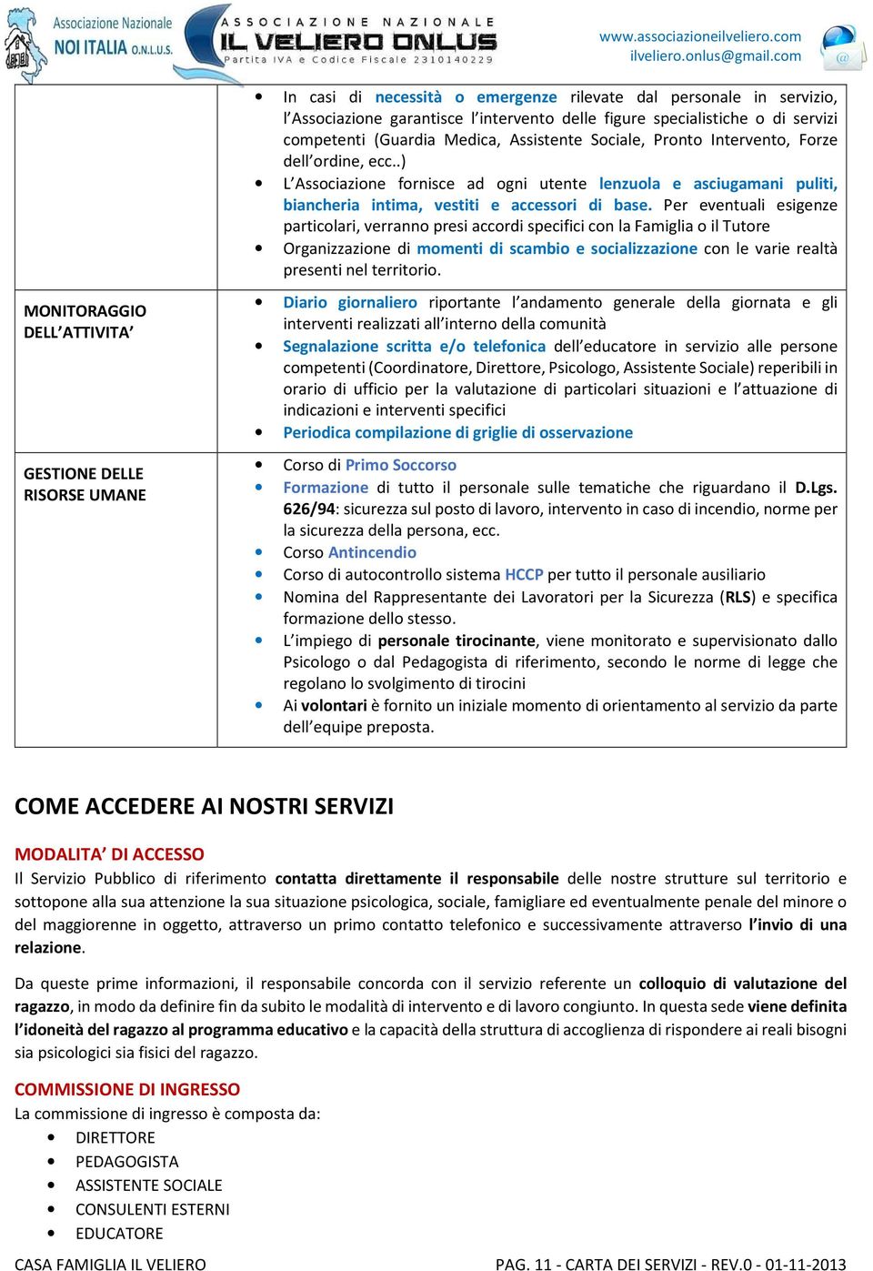 Per eventuali esigenze particolari, verranno presi accordi specifici con la Famiglia o il Tutore Organizzazione di momenti di scambio e socializzazione con le varie realtà presenti nel territorio.