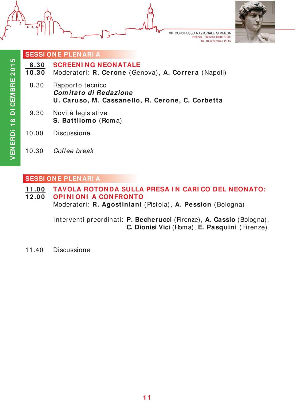 00 Discussione 10.30 Coffee break SESSIONE PLENARIA 11.00 TAVOLA ROTONDA SULLA PRESA IN CARICO DEL NEONATO: 12.00 OPINIONI A CONFRONTO Moderatori: R.