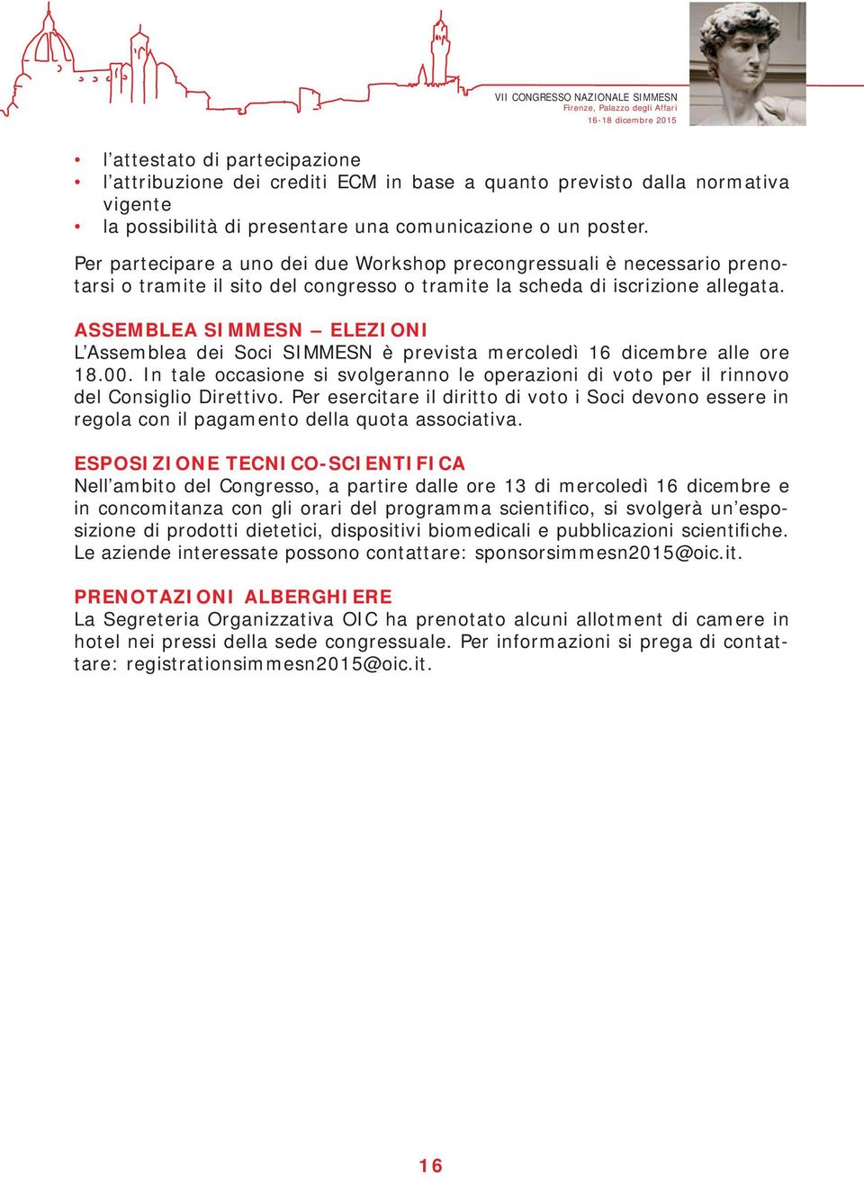 ASSEMBLEA SIMMESN ELEZIONI L Assemblea dei Soci SIMMESN è prevista mercoledì 16 dicembre alle ore 18.00. In tale occasione si svolgeranno le operazioni di voto per il rinnovo del Consiglio Direttivo.