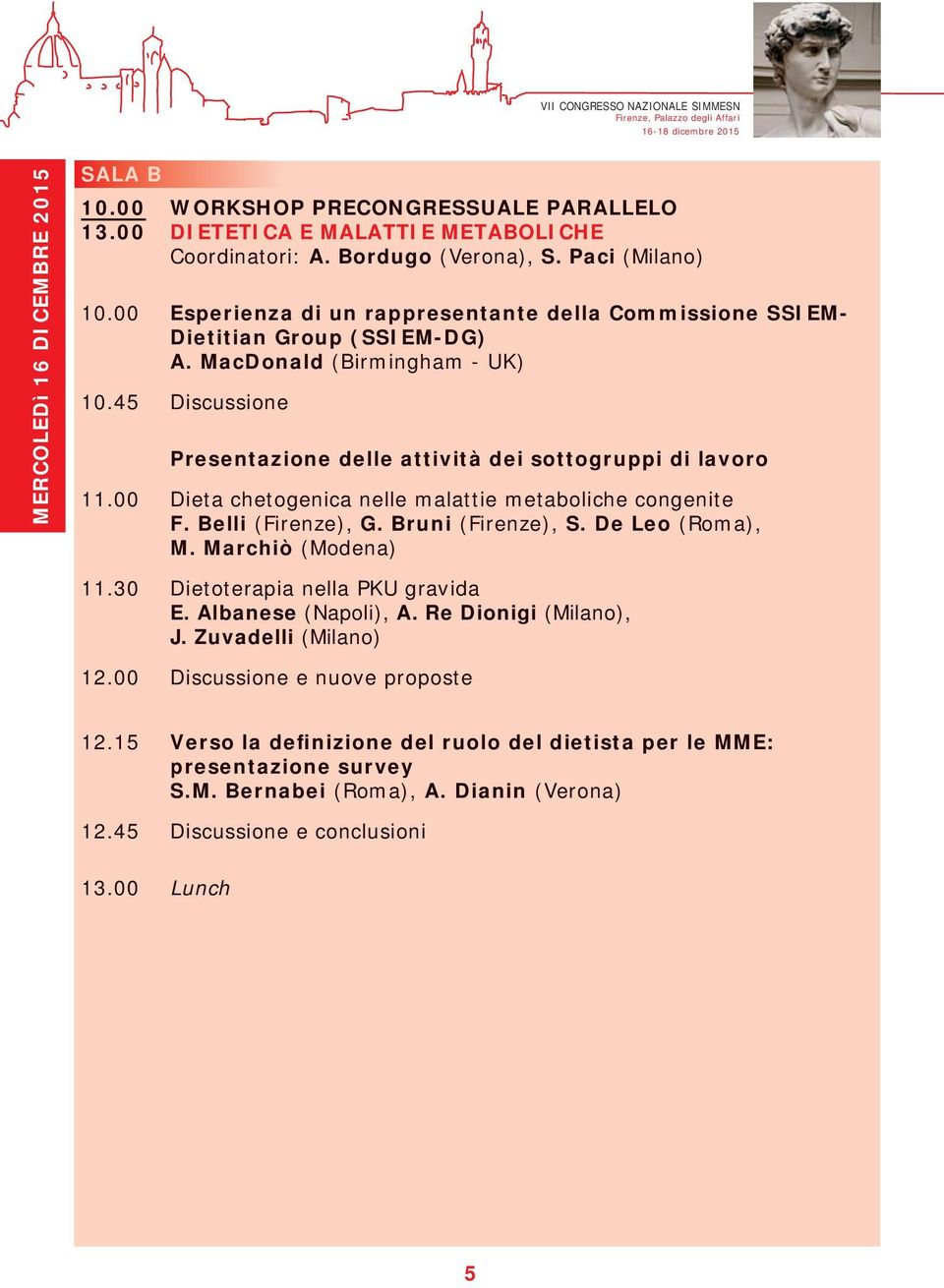 00 Dieta chetogenica nelle malattie metaboliche congenite F. Belli (Firenze), G. Bruni (Firenze), S. De Leo (Roma), M. Marchiò (Modena) 11.30 Dietoterapia nella PKU gravida E. Albanese (Napoli), A.