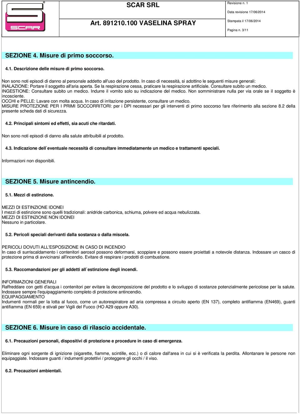 Consultare subito un medico. INGESTIONE: Consultare subito un medico. Indurre il vomito solo su indicazione del medico. Non somministrare nulla per via orale se il soggetto è incosciente.