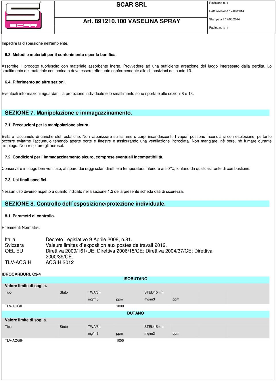 Riferimento ad altre sezioni. Eventuali informazioni riguardanti la protezione individuale e lo smaltimento sono riportate alle sezioni 8 e 13. SEZIONE 7. Manipolazione e immagazzinamento. 7.1. Precauzioni per la manipolazione sicura.