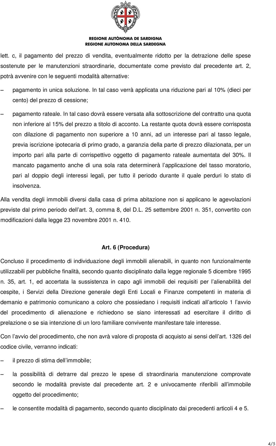 In tal caso dovrà essere versata alla sottoscrizione del contratto una quota non inferiore al 15% del prezzo a titolo di acconto.