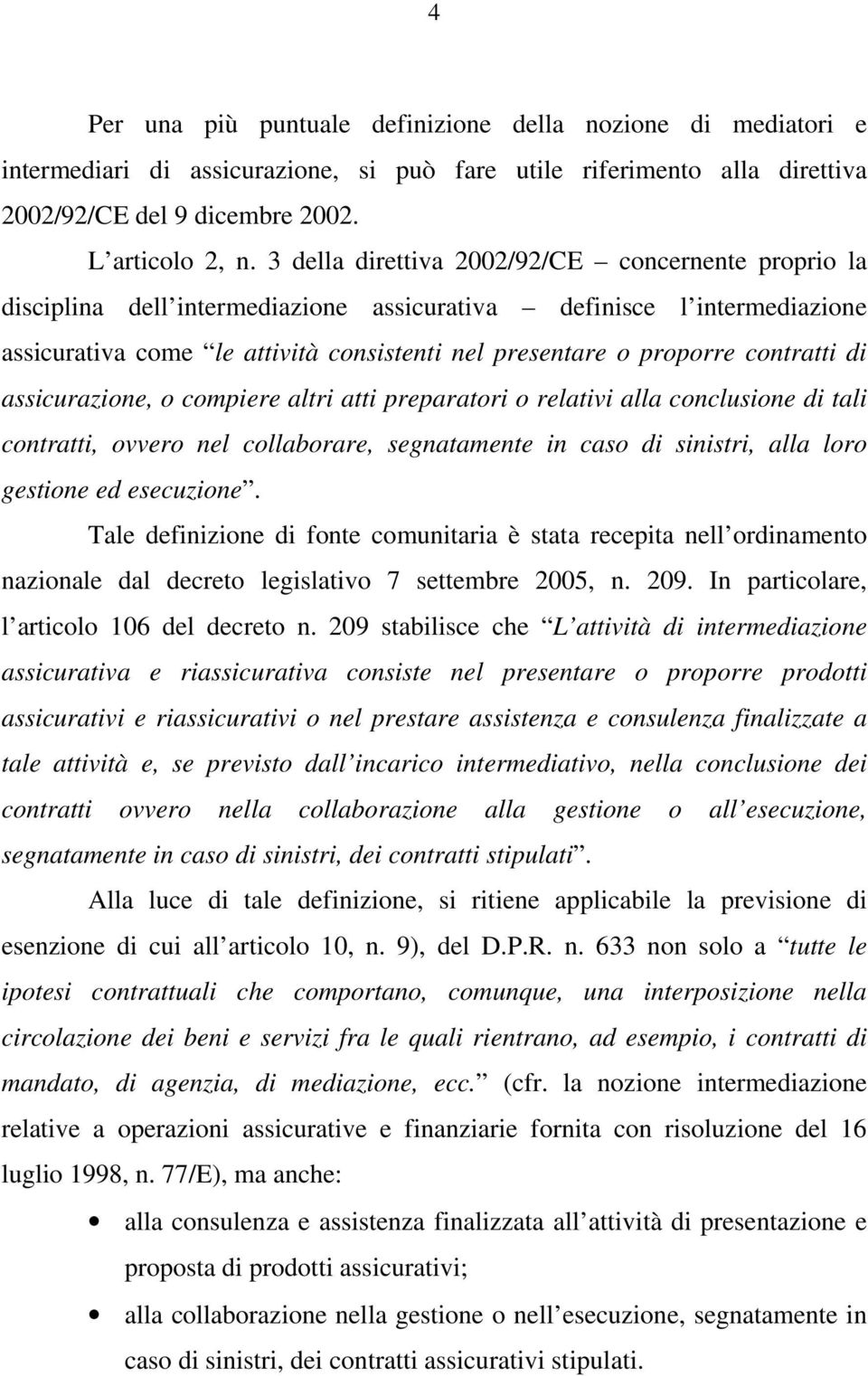 contratti di assicurazione, o compiere altri atti preparatori o relativi alla conclusione di tali contratti, ovvero nel collaborare, segnatamente in caso di sinistri, alla loro gestione ed esecuzione.