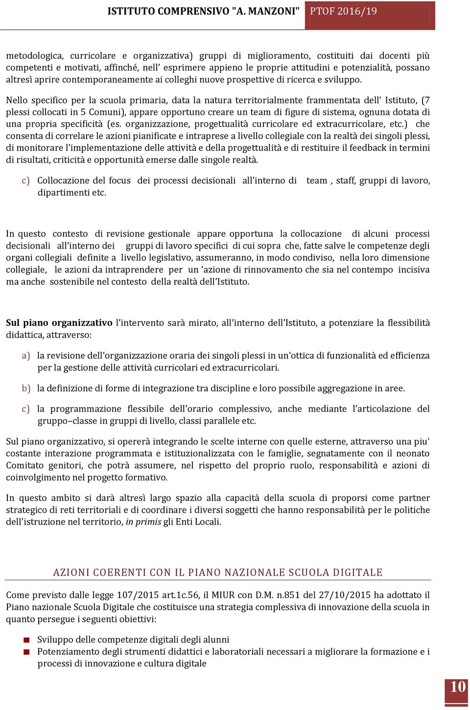 Nello specifico per la scuola primaria, data la natura territorialmente frammentata dell' Istituto, (7 plessi collocati in 5 Comuni), appare opportuno creare un team di figure di sistema, ognuna