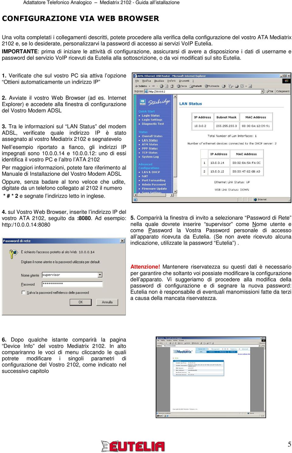 IMPORTANTE: prima di iniziare le attività di configurazione, assicurarsi di avere a disposizione i dati di username e password del servizio VoIP ricevuti da Eutelia alla sottoscrizione, o da voi