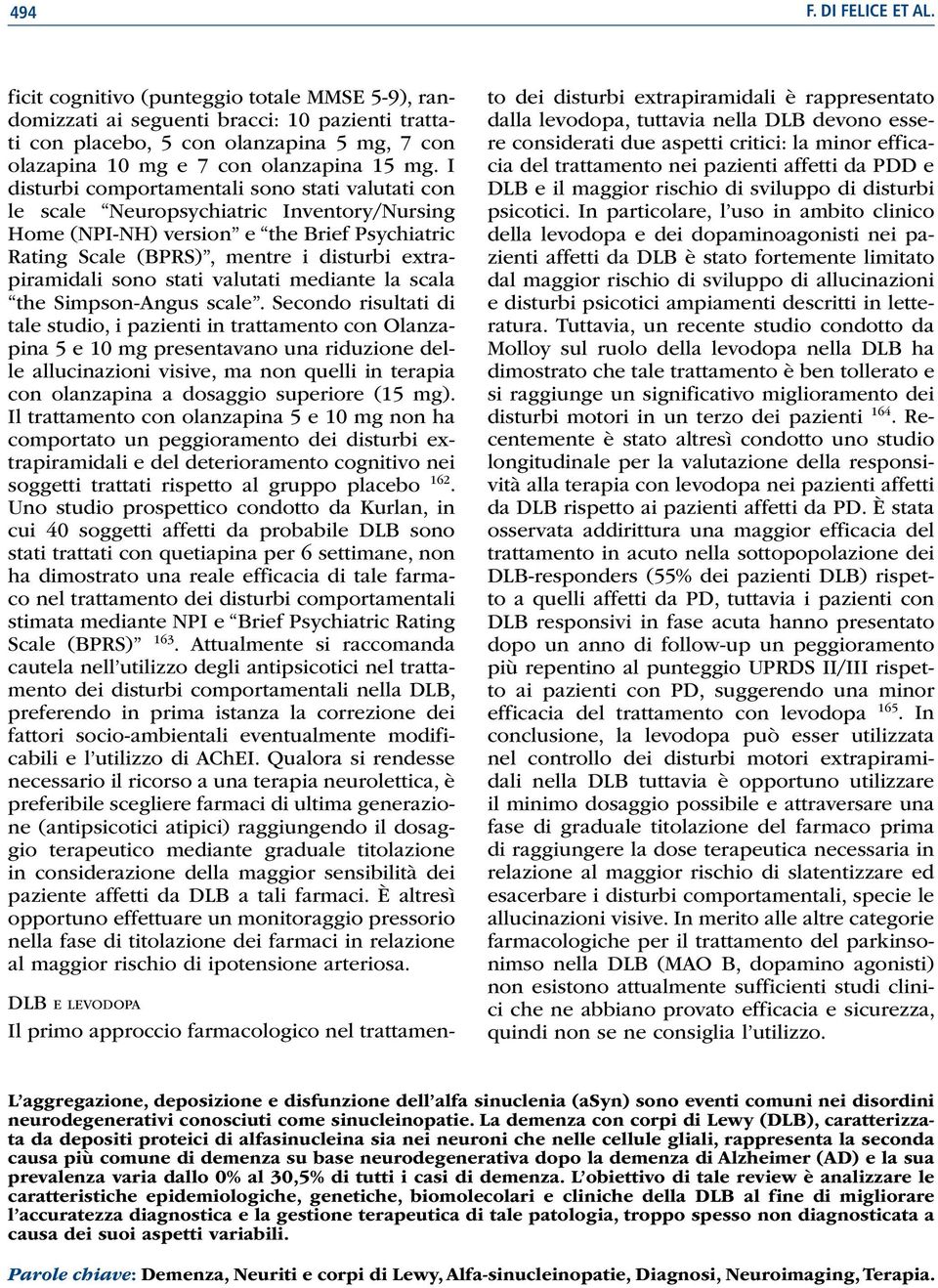 I disturbi comportamentali sono stati valutati con le scale Neuropsychiatric Inventory/Nursing Home (NPI-NH) version e the Brief Psychiatric Rating Scale (BPRS), mentre i disturbi extrapiramidali