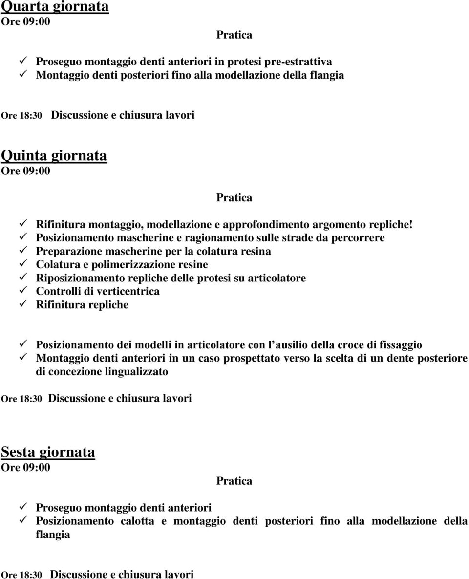 Posizionamento mascherine e ragionamento sulle strade da percorrere Preparazione mascherine per la colatura resina Colatura e polimerizzazione resine Riposizionamento repliche delle protesi su