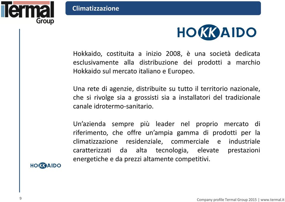 Una rete di agenzie, distribuite su tutto il territorio nazionale, che si rivolge sia a grossisti sia a installatori del tradizionale canale