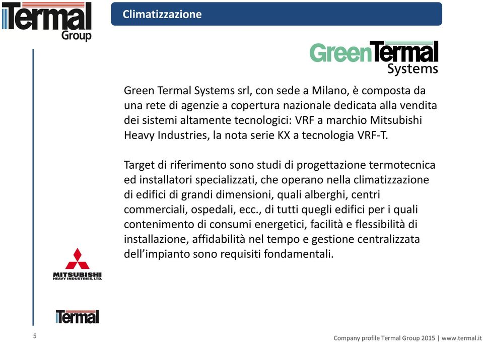 Target di riferimento sono studi di progettazione termotecnica ed installatori specializzati, che operano nella climatizzazione di edifici di grandi dimensioni,