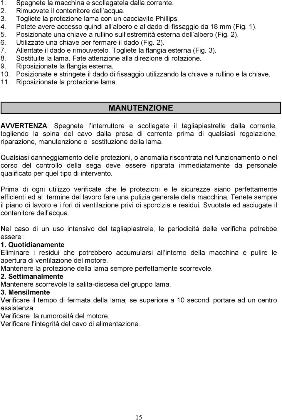 Utilizzate una chiave per fermare il dado (Fig. 2). 7. Allentate il dado e rimouvetelo. Togliete la flangia esterna (Fig. 3). 8. Sostituite la lama. Fate attenzione alla direzione di rotazione. 9.