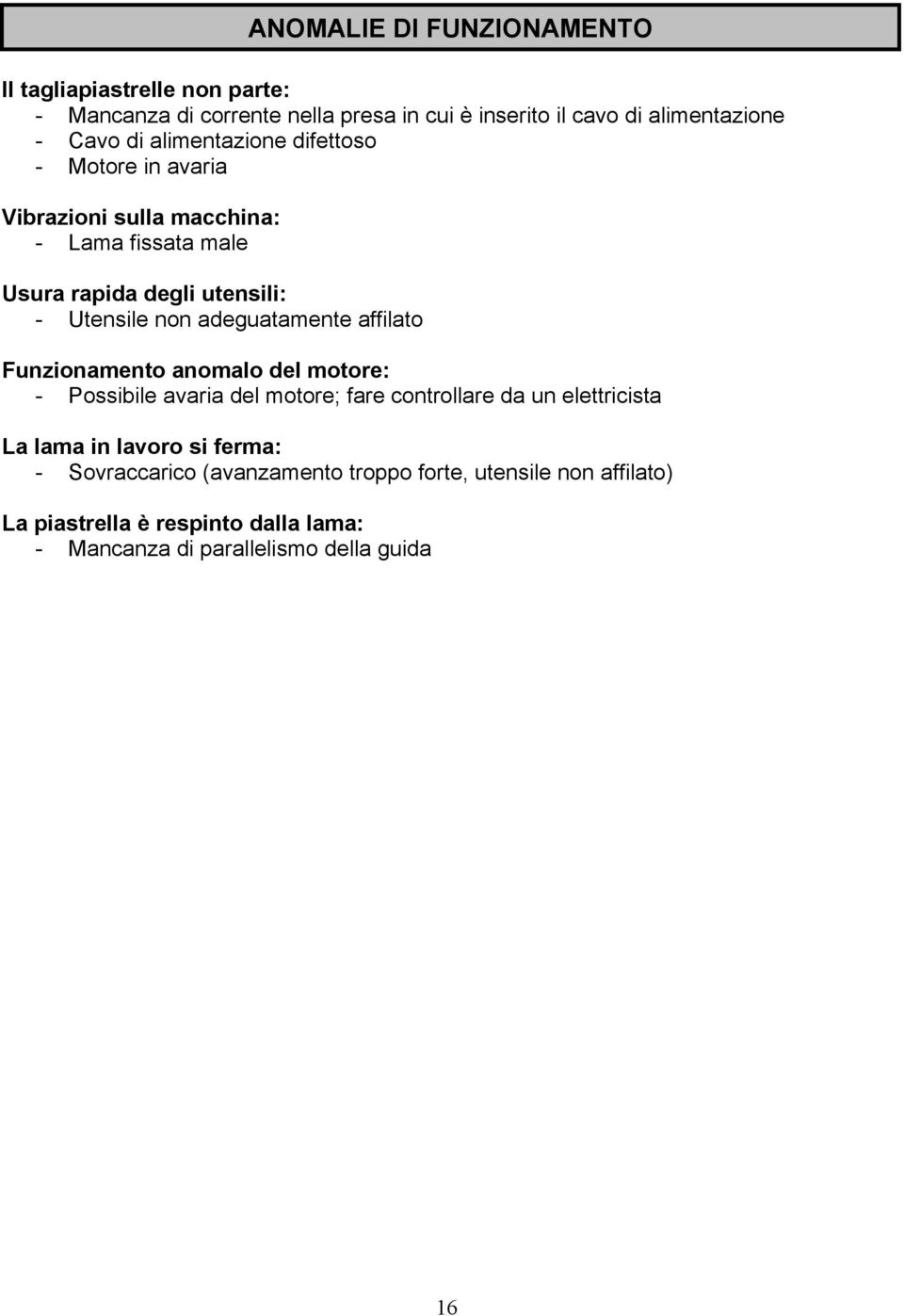 Funzionamento anomalo del motore: - Possibile avaria del motore; fare controllare da un elettricista La lama in lavoro si ferma: - Sovraccarico