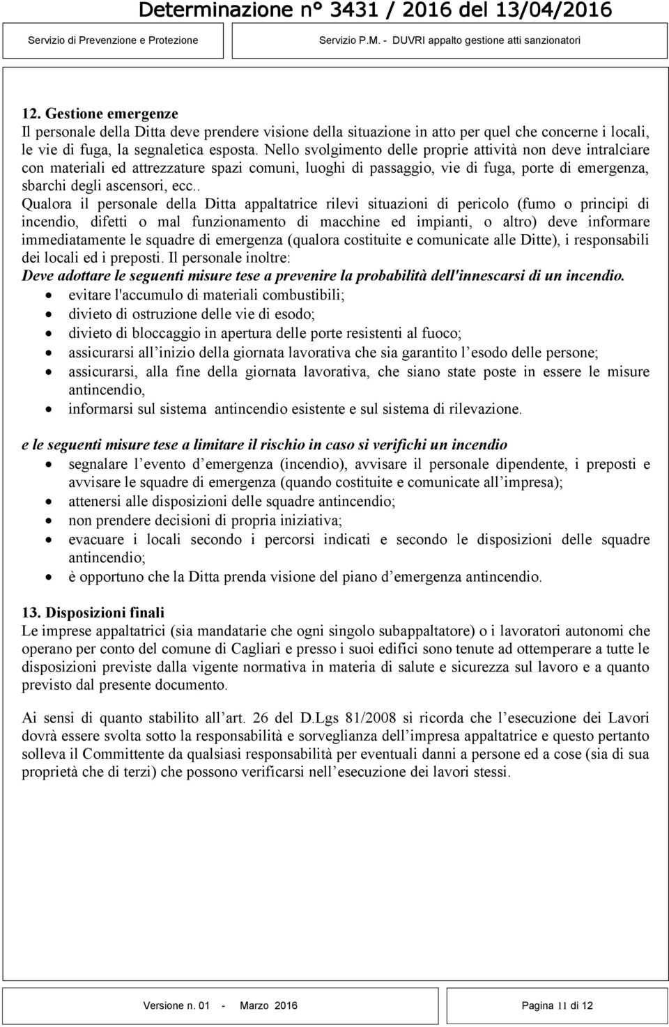 . Qualora il personale della Ditta appaltatrice rilevi situazioni di pericolo (fumo o principi di incendio, difetti o mal funzionamento di macchine ed impianti, o altro) deve informare immediatamente