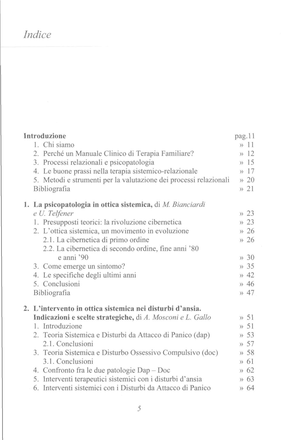 Bianciardi e U. Telfener» 23 1. Presupposti teorici: la rivoluzione cibernetica» 23 2. L'ottica sistemica, un movimento in evoluzione» 26 2.1. La cibernetica di primo ordine» 26 2.2. La cibernetica di secondo ordine, fine anni '80 e anni'90» 30 3.