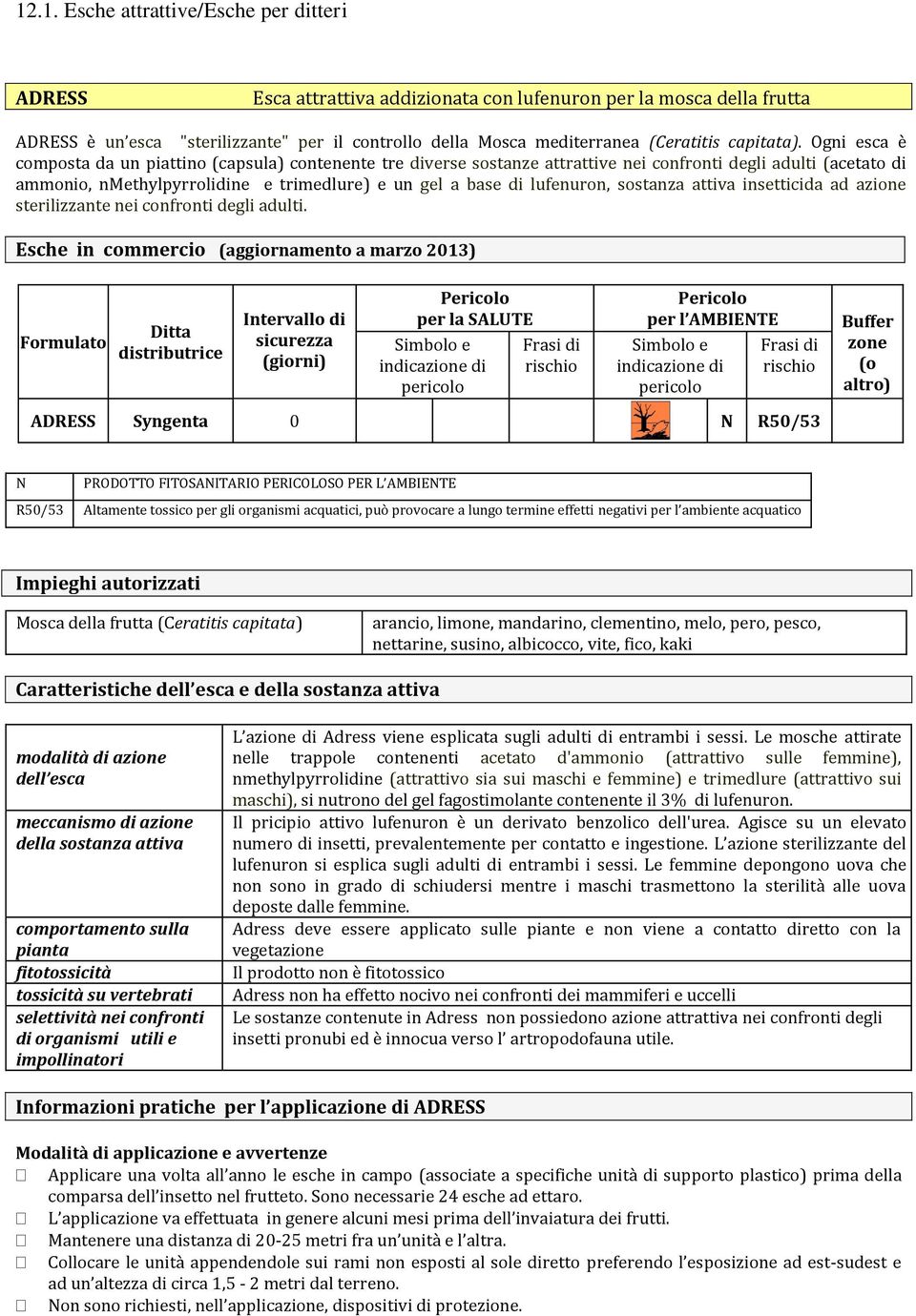 Ogni esca è composta da un piattino (capsula) contenente tre diverse sostanze attrattive nei confronti degli adulti (acetato di ammonio, nmethylpyrrolidine e trimedlure) e un gel a base di lufenuron,