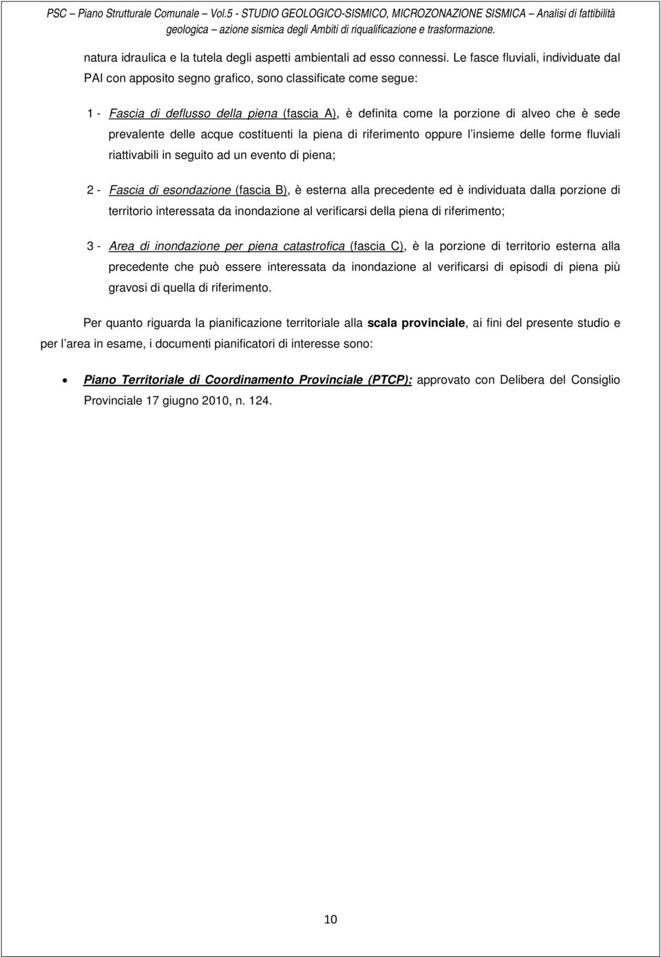 Le fasce fluviali, individuate dal PAI con apposito segno grafico, sono classificate come segue: 1 - Fascia di deflusso della piena (fascia A), è definita come la porzione di alveo che è sede