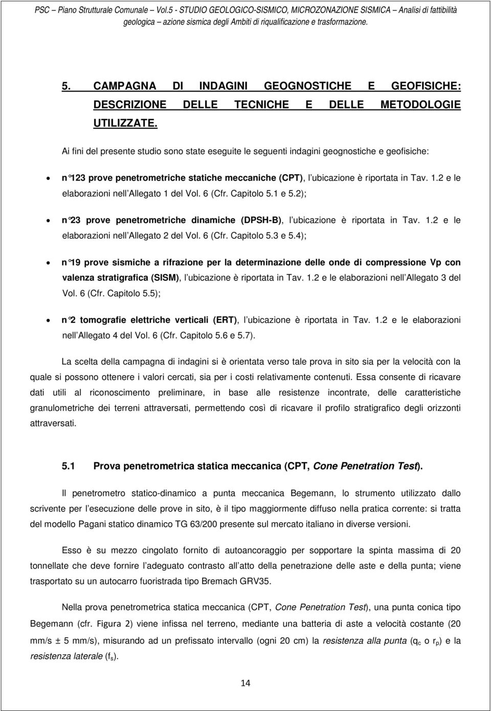 Ai fini del presente studio sono state eseguite le seguenti indagini geognostiche e geofisiche: n 123 prove penetrometriche statiche meccaniche (CPT), l ubicazione è riportata in Tav. 1.2 e le elaborazioni nell Allegato 1 del Vol.