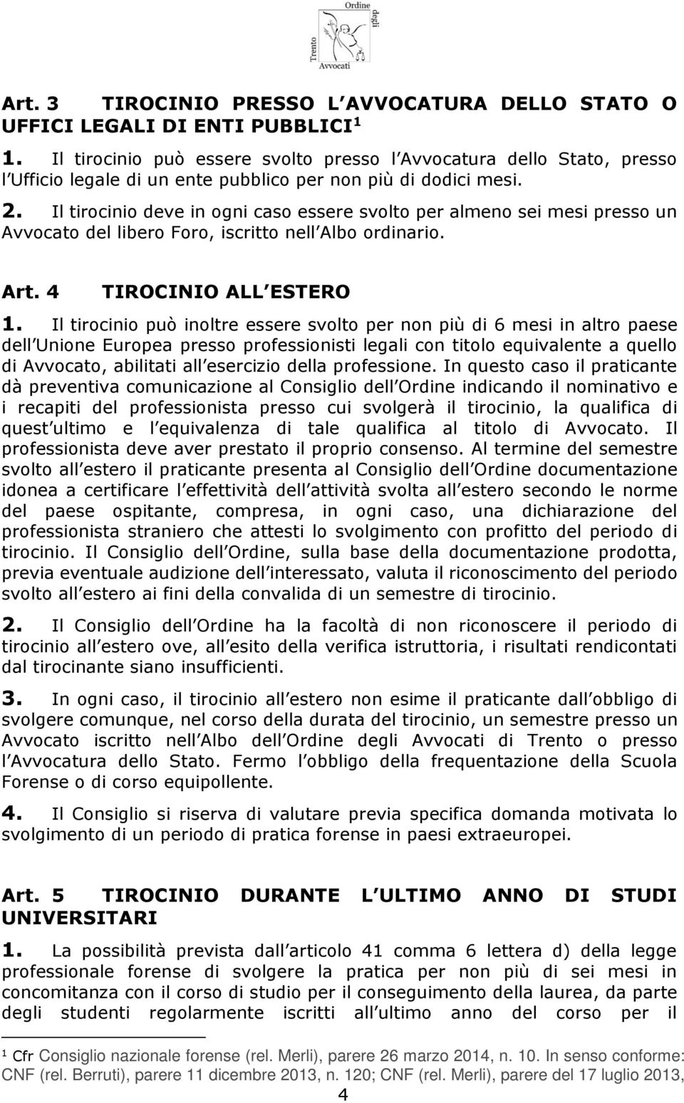 Il tirocinio deve in ogni caso essere svolto per almeno sei mesi presso un Avvocato del libero Foro, iscritto nell Albo ordinario. Art. 4 TIROCINIO ALL ESTERO 1.