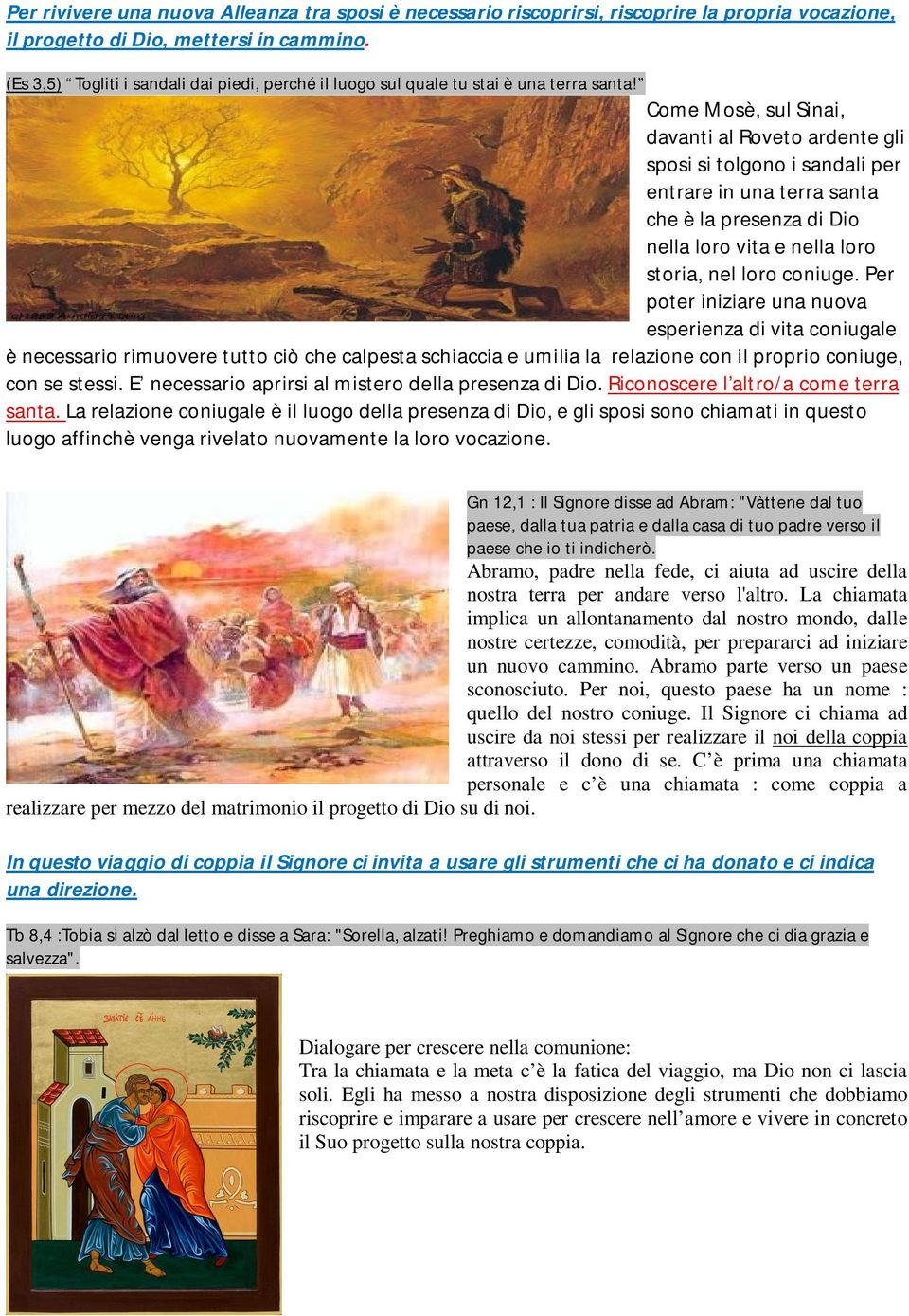 Come Mosè, sul Sinai, davanti al Roveto ardente gli sposi si tolgono i sandali per entrare in una terra santa che è la presenza di Dio nella loro vita e nella loro storia, nel loro coniuge.