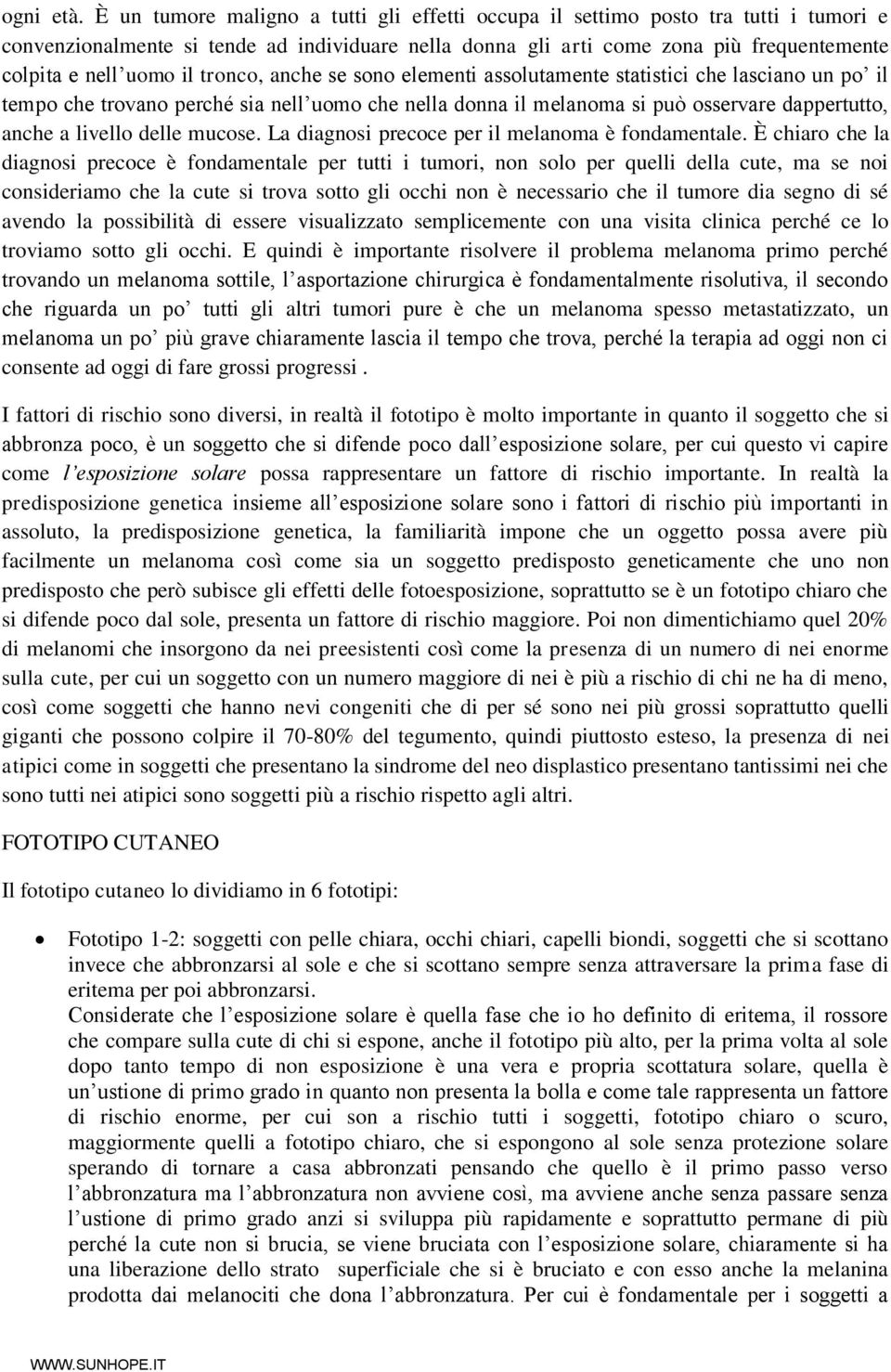 tronco, anche se sono elementi assolutamente statistici che lasciano un po il tempo che trovano perché sia nell uomo che nella donna il melanoma si può osservare dappertutto, anche a livello delle