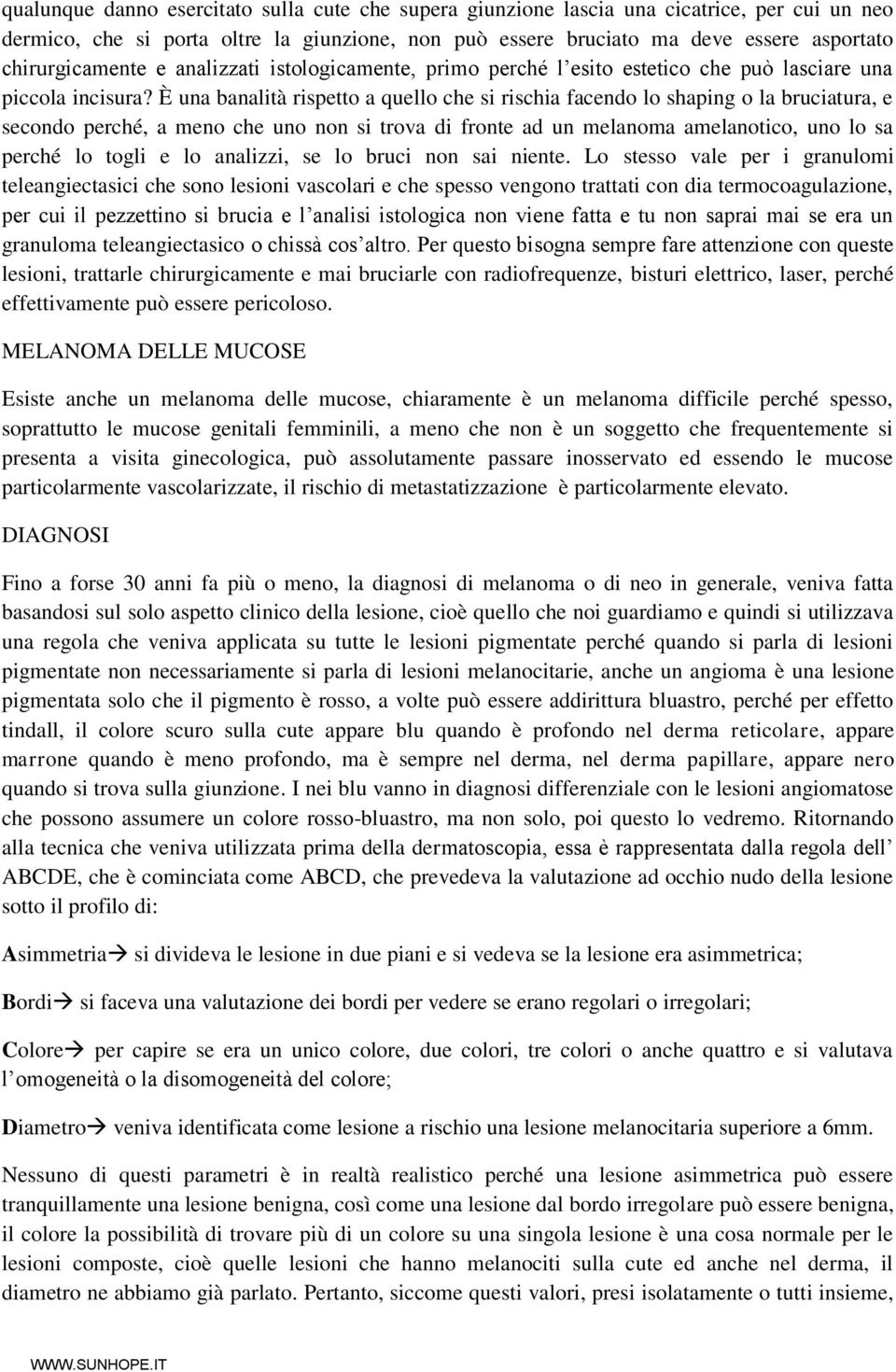 È una banalità rispetto a quello che si rischia facendo lo shaping o la bruciatura, e secondo perché, a meno che uno non si trova di fronte ad un melanoma amelanotico, uno lo sa perché lo togli e lo