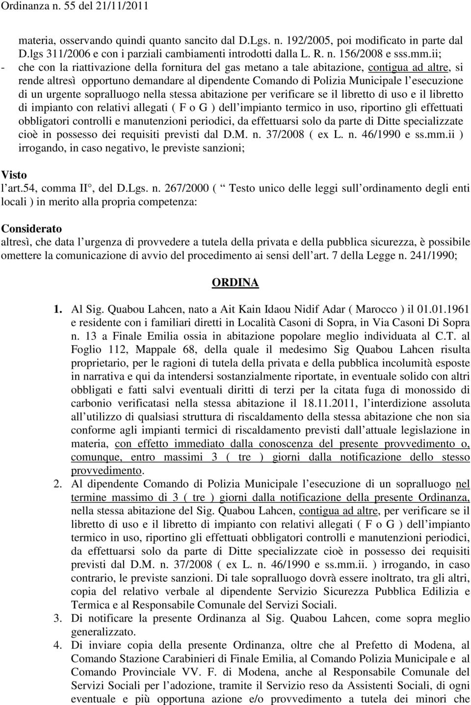 urgente sopralluogo nella stessa abitazione per verificare se il libretto di uso e il libretto di impianto con relativi allegati ( F o G ) dell impianto termico in uso, riportino gli effettuati