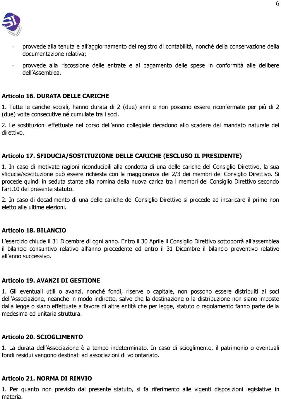 Tutte le cariche sociali, hanno durata di 2 (due) anni e non possono essere riconfermate per più di 2 (due) volte consecutive né cumulate tra i soci. 2. Le sostituzioni effettuate nel corso dell anno collegiale decadono allo scadere del mandato naturale del direttivo.