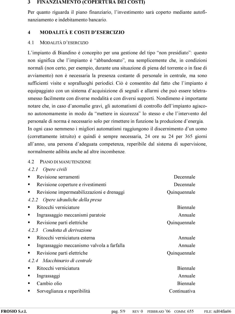 (non certo, per esempio, durante una situazione di piena del torrente o in fase di avviamento) non è necessaria la presenza costante di personale in centrale, ma sono sufficienti visite e