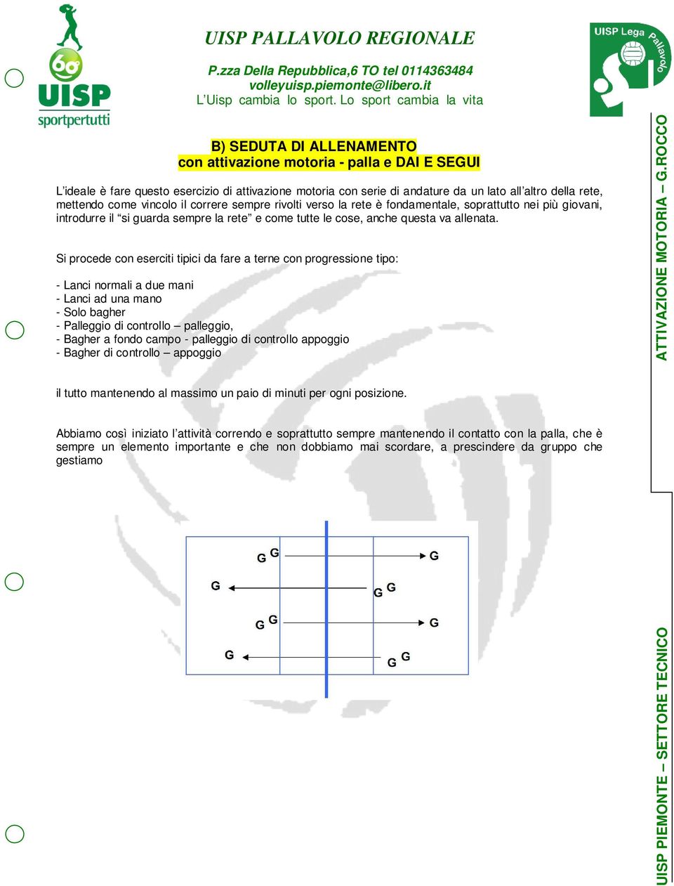 Si procede con eserciti tipici da fare a terne con progressione tipo: - Lanci normali a due mani - Lanci ad una mano - Solo bagher - Palleggio di controllo palleggio, - Bagher a fondo campo -