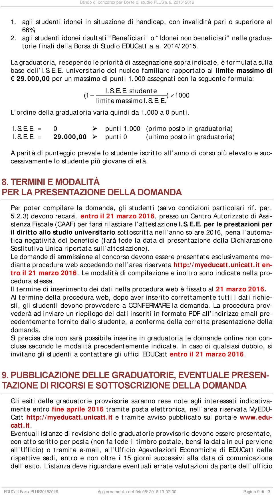 La graduatoria, recependo le priorità di assegnazione sopra indicate, è formulata sulla base dell I.S.E.E. universitario del nucleo familiare rapportato al limite massimo di 29.