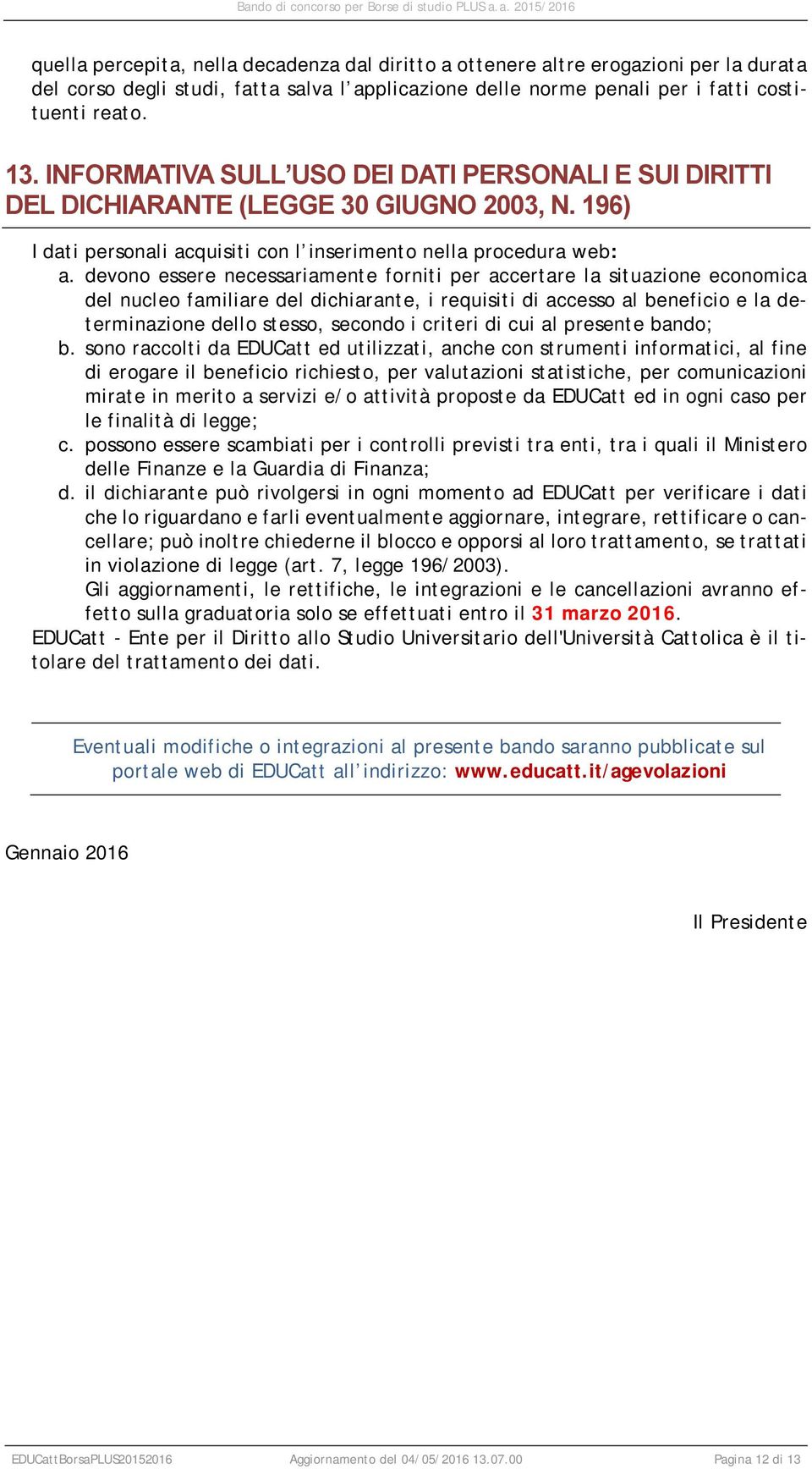 devono essere necessariamente forniti per accertare la situazione economica del nucleo familiare del dichiarante, i requisiti di accesso al beneficio e la determinazione dello stesso, secondo i