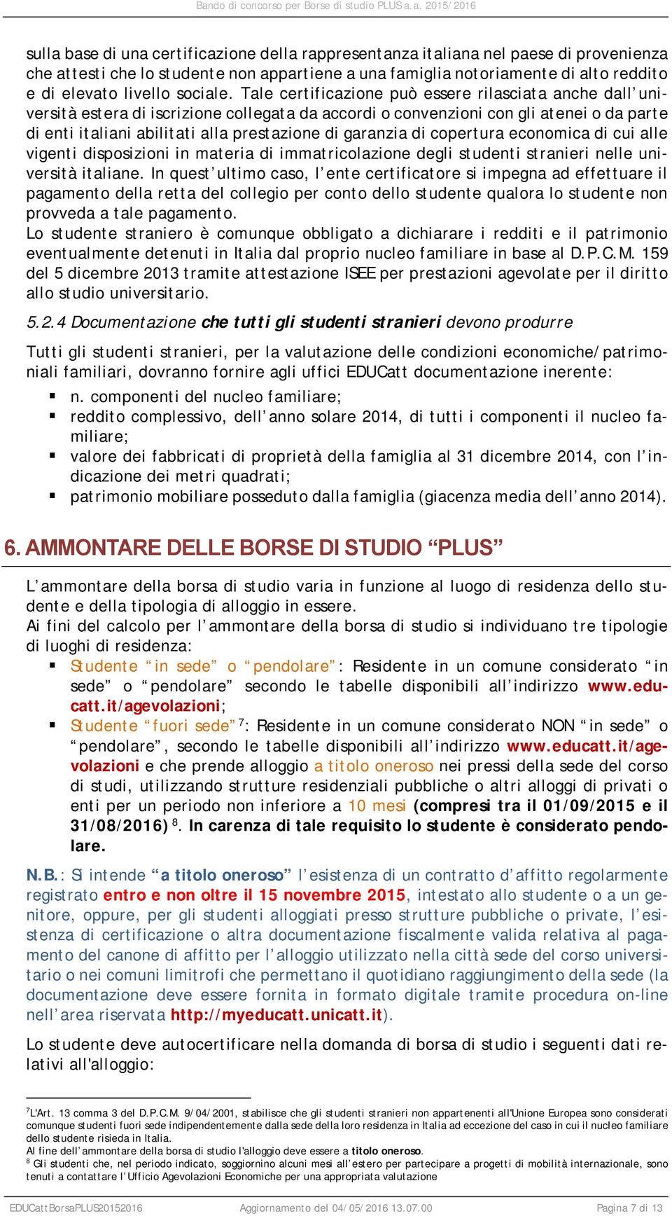 Tale certificazione può essere rilasciata anche dall università estera di iscrizione collegata da accordi o convenzioni con gli atenei o da parte di enti italiani abilitati alla prestazione di