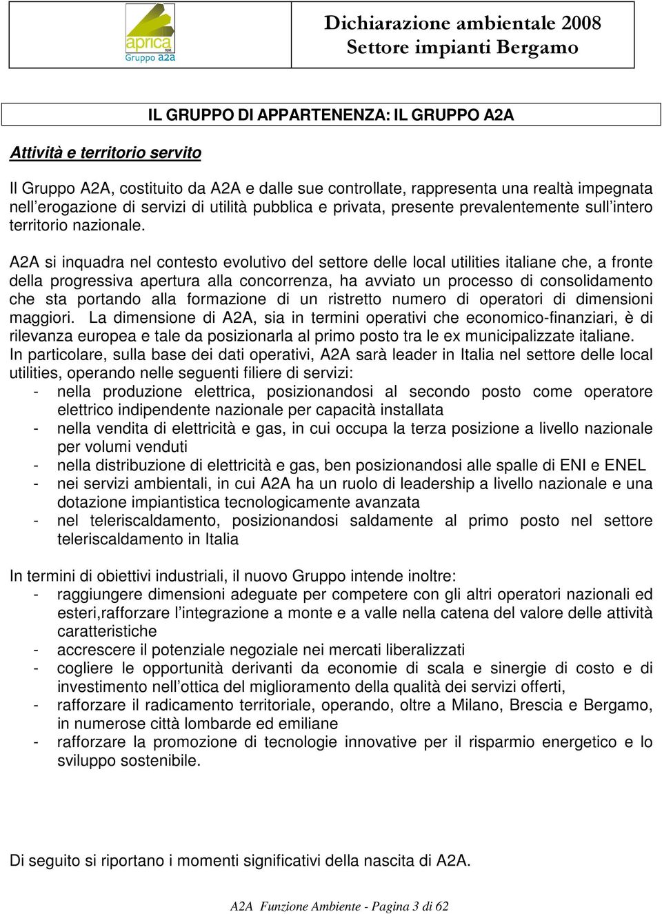 A2A si inquadra nel contesto evolutivo del settore delle local utilities italiane che, a fronte della progressiva apertura alla concorrenza, ha avviato un processo di consolidamento che sta portando