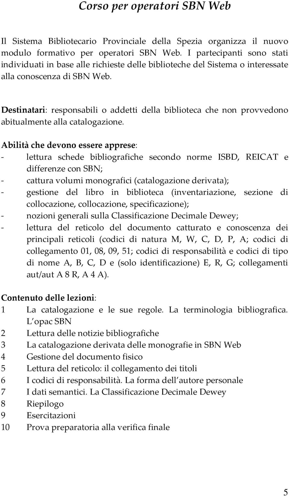 Destinatari: responsabili o addetti della biblioteca che non provvedono abitualmente alla catalogazione.