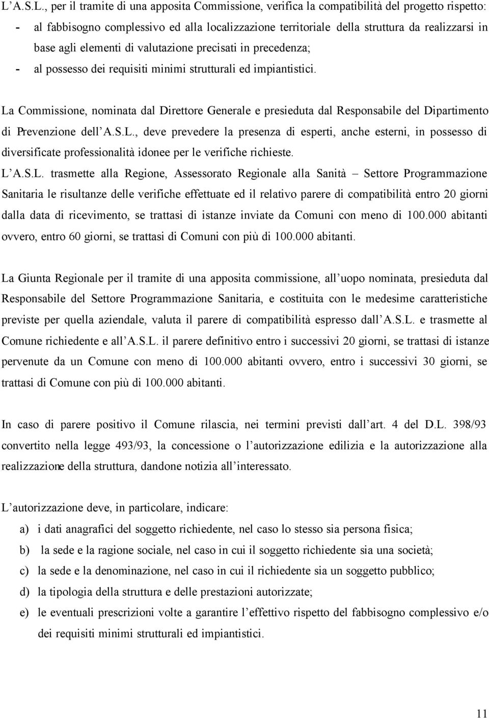 La Commissione, nominata dal Direttore Generale e presieduta dal Responsabile del Dipartimento di Prevenzione dell A.S.L., deve prevedere la presenza di esperti, anche esterni, in possesso di diversificate professionalità idonee per le verifiche richieste.