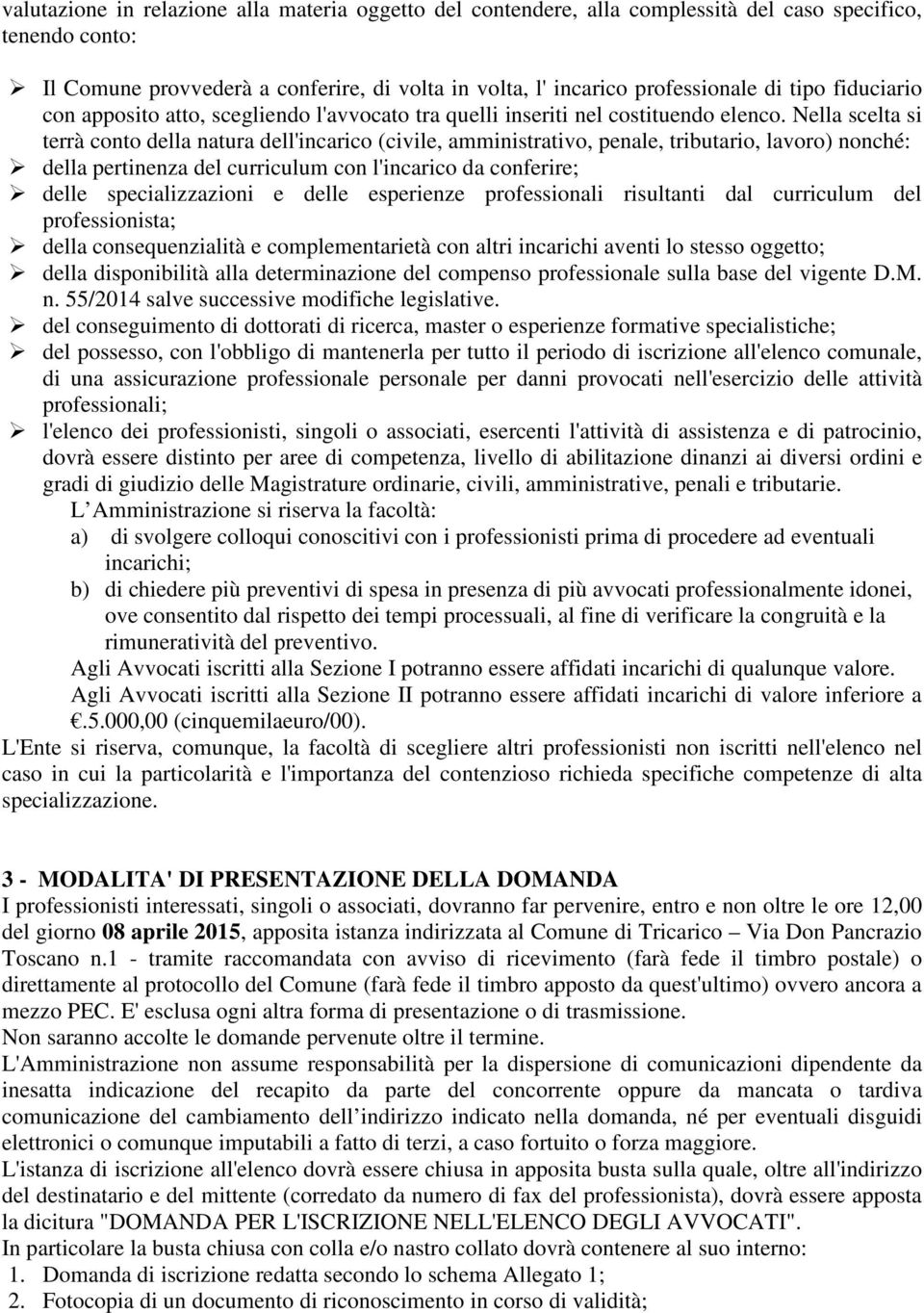 Nella scelta si terrà conto della natura dell'incarico (civile, amministrativo, penale, tributario, lavoro) nonché: della pertinenza del curriculum con l'incarico da conferire; delle specializzazioni